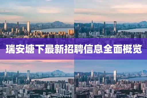 瑞安塘下最新招聘信息全面概览