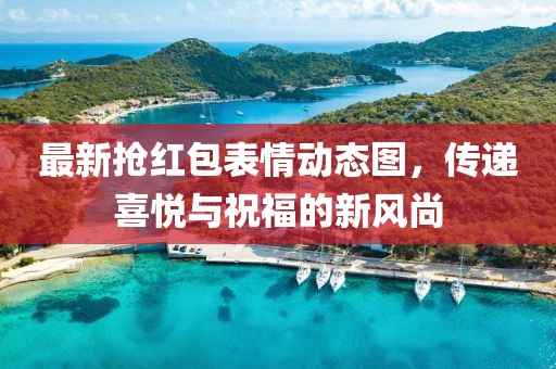 最新抢红包表情动态图，传递喜悦与祝福的新风尚