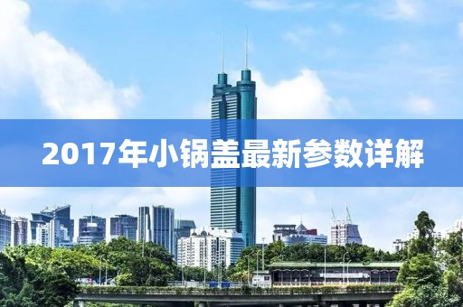 2017年小锅盖最新参数详解
