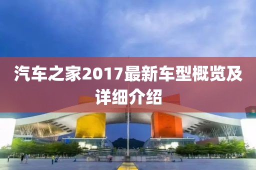 汽车之家2017最新车型概览及详细介绍
