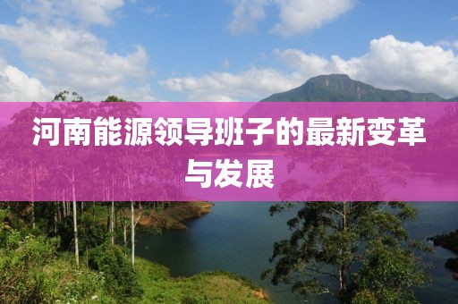河南能源领导班子的最新变革与发展