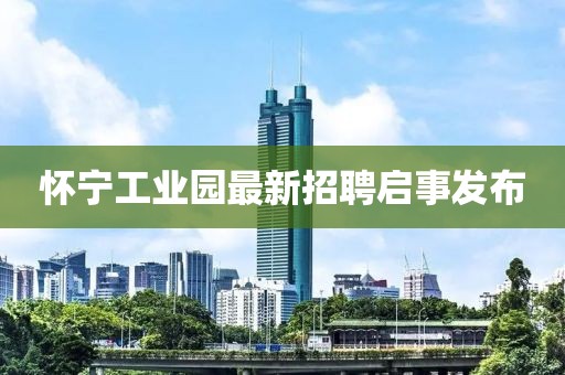 怀宁工业园最新招聘启事发布