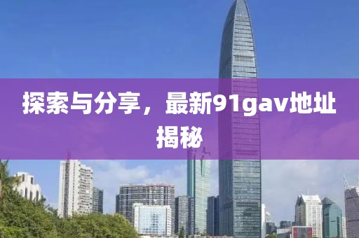 探索与分享，最新91gav地址揭秘