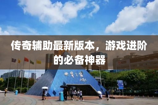 传奇辅助最新版本，游戏进阶的必备神器
