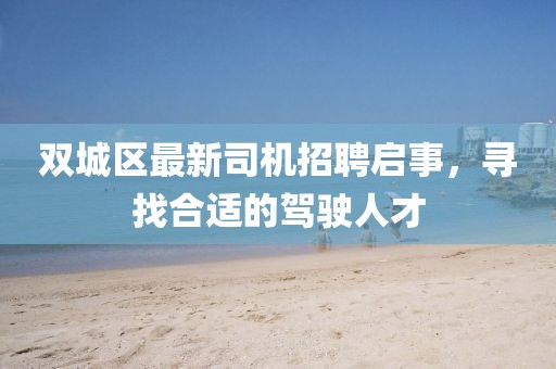 双城区最新司机招聘启事，寻找合适的驾驶人才