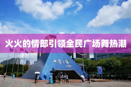 火火的情郎引领全民广场舞热潮