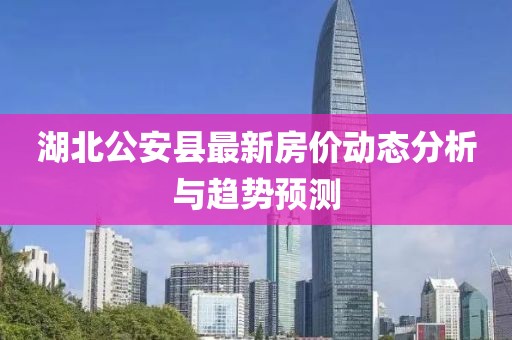 湖北公安县最新房价动态分析与趋势预测