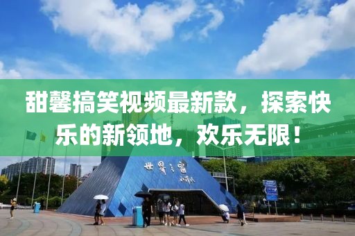 甜馨搞笑视频最新款，探索快乐的新领地，欢乐无限！