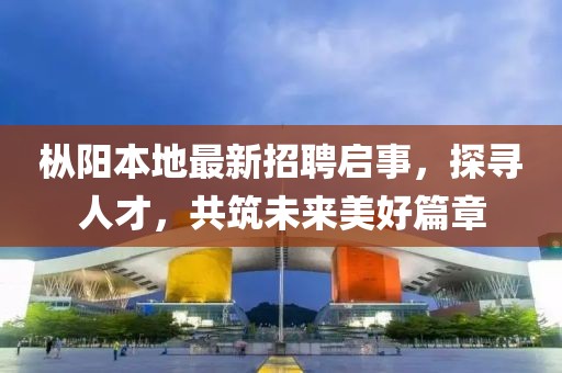 枞阳本地最新招聘启事，探寻人才，共筑未来美好篇章