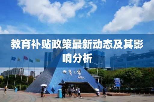 教育补贴政策最新动态及其影响分析