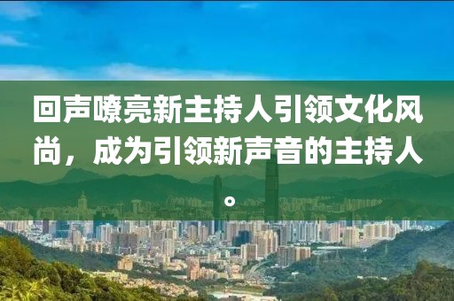回声嘹亮新主持人引领文化风尚，成为引领新声音的主持人。