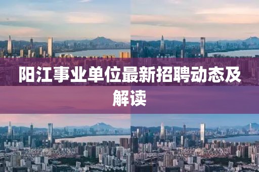阳江事业单位最新招聘动态及解读