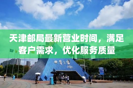 天津邮局最新营业时间，满足客户需求，优化服务质量