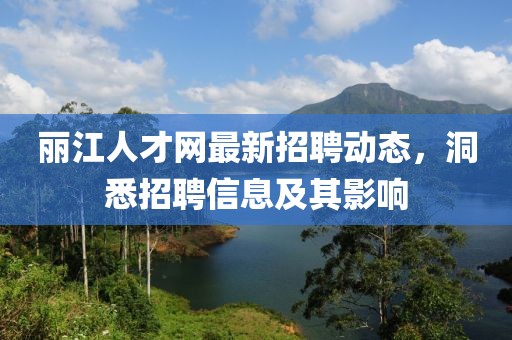 丽江人才网最新招聘动态，洞悉招聘信息及其影响