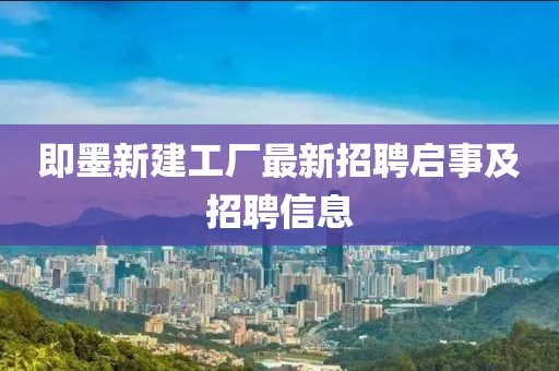 即墨新建工厂最新招聘启事及招聘信息