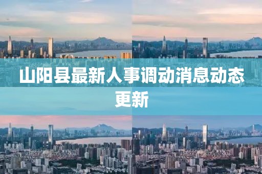 山阳县最新人事调动消息动态更新