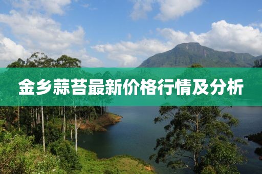 金乡蒜苔最新价格行情及分析