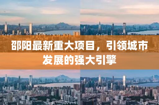 邵阳最新重大项目，引领城市发展的强大引擎