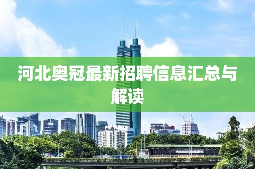 河北奥冠最新招聘信息汇总与解读