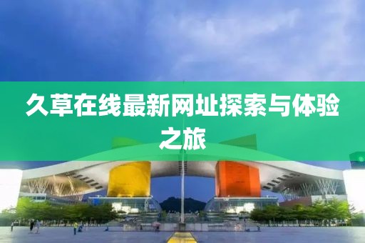 久草在线最新网址探索与体验之旅