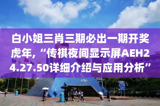 白小姐三肖三期必出一期开奖虎年,“传祺夜间显示屏AEH24.27.50详细介绍与应用分析”