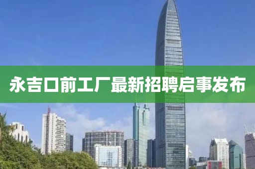 永吉口前工厂最新招聘启事发布