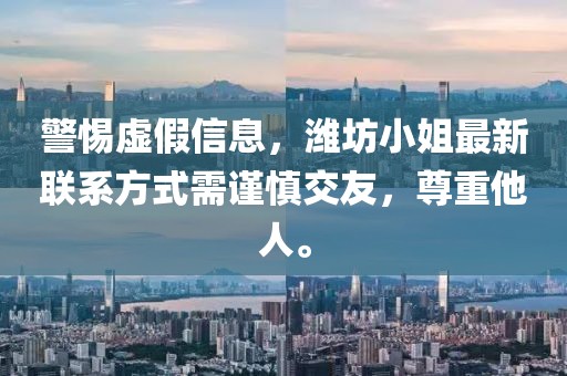 警惕虚假信息，潍坊小姐最新联系方式需谨慎交友，尊重他人。