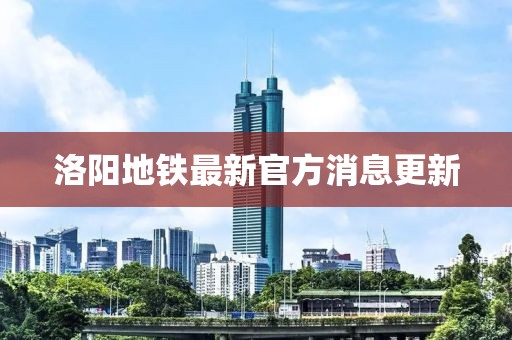 洛阳地铁最新官方消息更新