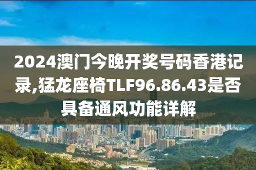2024澳门今晚开奖号码香港记录,猛龙座椅TLF96.86.43是否具备通风功能详解