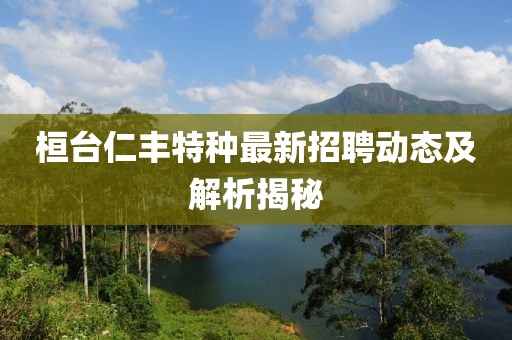 桓台仁丰特种最新招聘动态及解析揭秘
