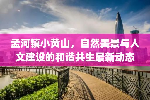 孟河镇小黄山，自然美景与人文建设的和谐共生最新动态