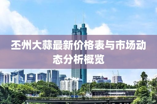丕州大蒜最新价格表与市场动态分析概览