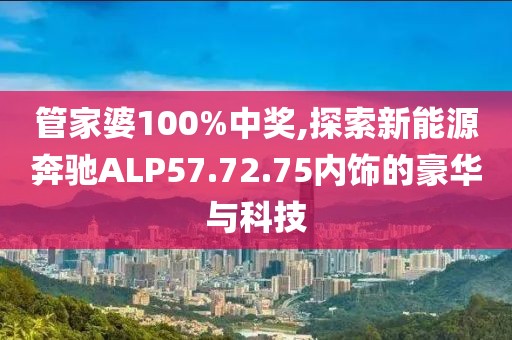 管家婆100%中奖,探索新能源奔驰ALP57.72.75内饰的豪华与科技