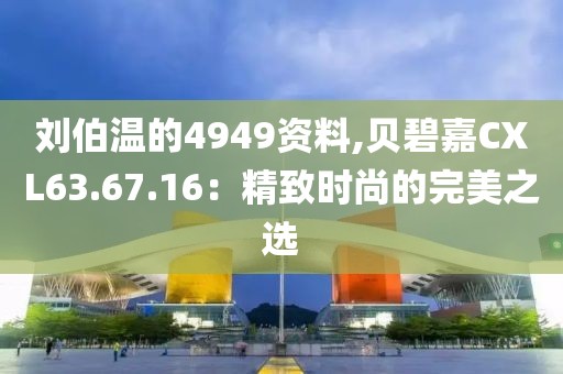刘伯温的4949资料,贝碧嘉CXL63.67.16：精致时尚的完美之选