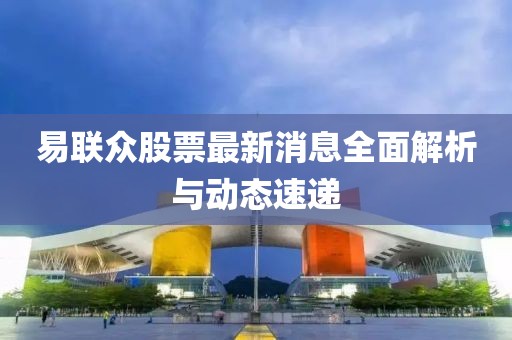 易联众股票最新消息全面解析与动态速递