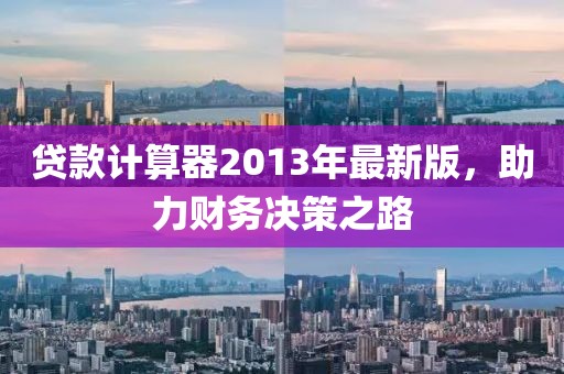 贷款计算器2013年最新版，助力财务决策之路