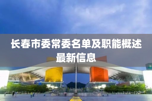 长春市委常委名单及职能概述最新信息