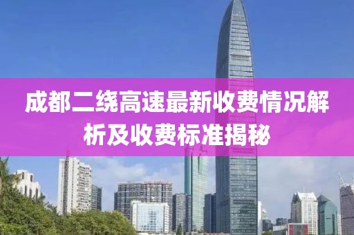 成都二绕高速最新收费情况解析及收费标准揭秘