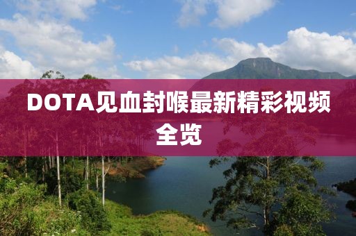 DOTA见血封喉最新精彩视频全览