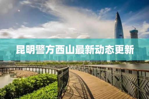 昆明警方西山最新动态更新