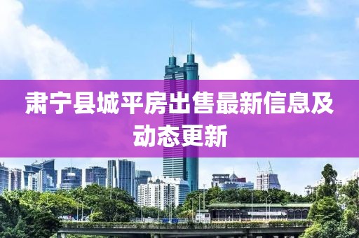 肃宁县城平房出售最新信息及动态更新