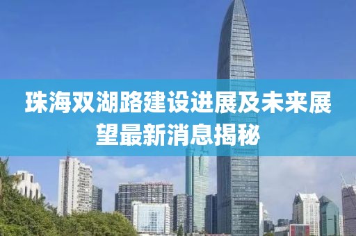 珠海双湖路建设进展及未来展望最新消息揭秘
