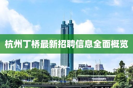 杭州丁桥最新招聘信息全面概览