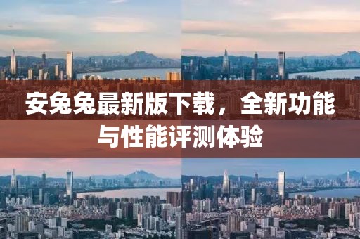 安兔兔最新版下载，全新功能与性能评测体验