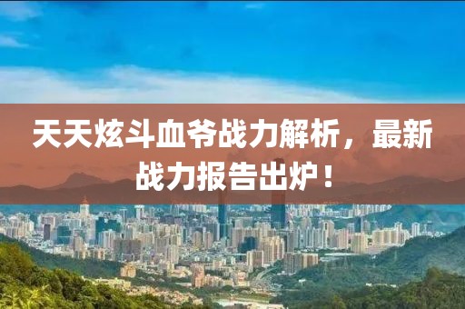 天天炫斗血爷战力解析，最新战力报告出炉！