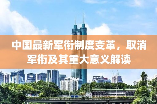 中国最新军衔制度变革，取消军衔及其重大意义解读