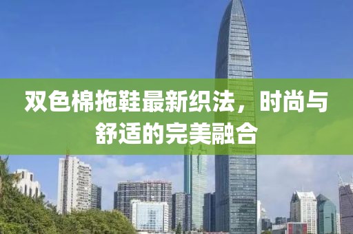 双色棉拖鞋最新织法，时尚与舒适的完美融合