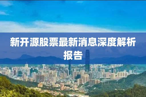 新开源股票最新消息深度解析报告