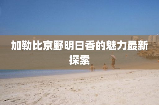 加勒比京野明日香的魅力最新探索