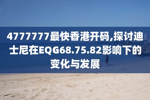 4777777最快香港开码,探讨迪士尼在EQG68.75.82影响下的变化与发展